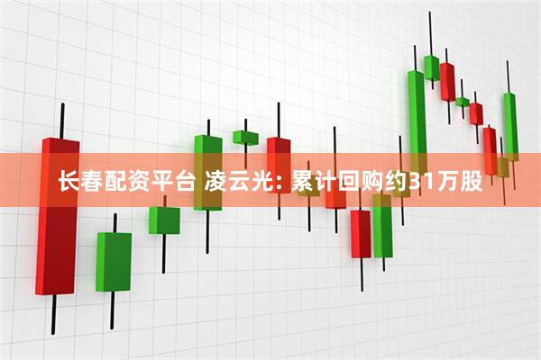 长春配资平台 凌云光: 累计回购约31万股