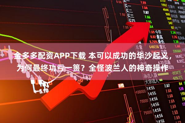 金多多配资APP下载 本可以成功的华沙起义，为何最终功亏一篑？全怪波兰人的神奇操作