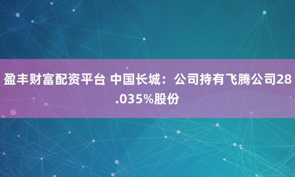 盈丰财富配资平台 中国长城：公司持有飞腾公司28.035%股份